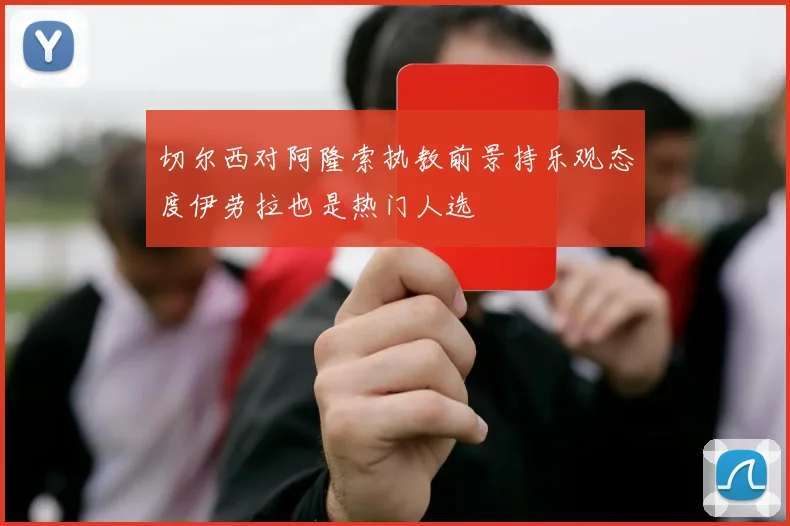 切尔西对阿隆索执教前景持乐观态度伊劳拉也是热门人选