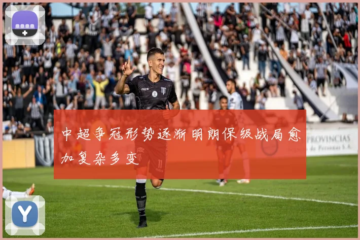 中超争冠形势逐渐明朗保级战局愈加复杂多变