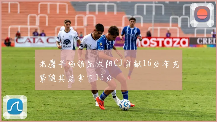 老鹰半场领先太阳CJ贡献16分布克紧随其后拿下15分