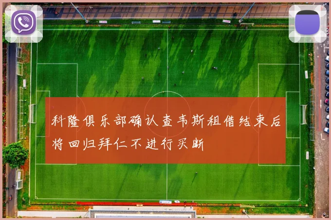 科隆俱乐部确认查韦斯租借结束后将回归拜仁不进行买断