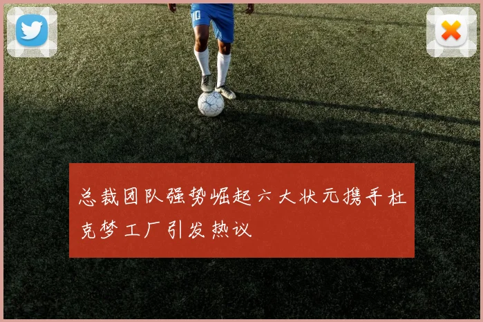 总裁团队强势崛起六大状元携手杜克梦工厂引发热议