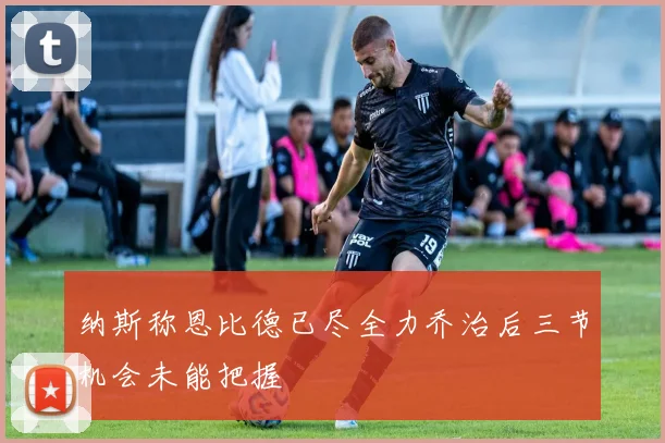 纳斯称恩比德已尽全力乔治后三节机会未能把握