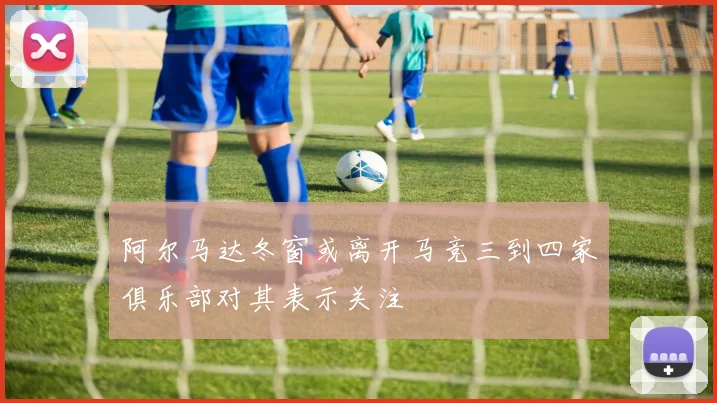 阿尔马达冬窗或离开马竞三到四家俱乐部对其表示关注