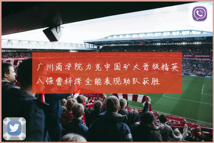 广州商学院力克中国矿大晋级精英八强曹梓烽全能表现助队获胜