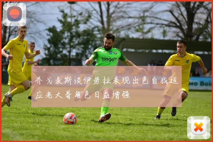 乔戈麦斯谈伊劳拉表现出色自我适应老大哥角色日益增强