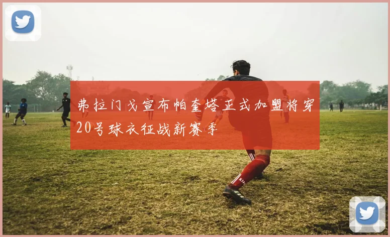 弗拉门戈宣布帕奎塔正式加盟将穿20号球衣征战新赛季