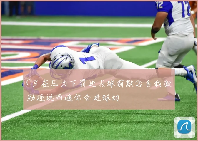 C罗在压力下罚进点球前默念自我激励连说两遍你会进球的
