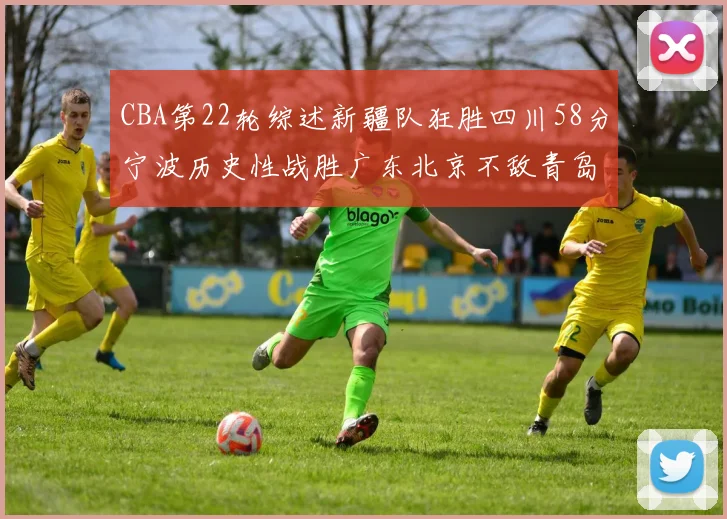 CBA第22轮综述新疆队狂胜四川58分宁波历史性战胜广东北京不敌青岛