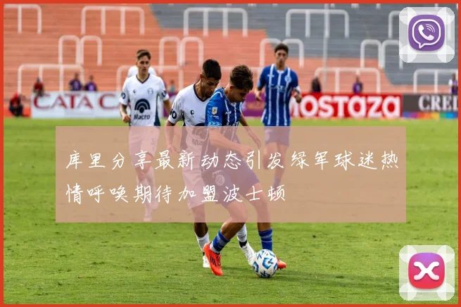 库里分享最新动态引发绿军球迷热情呼唤期待加盟波士顿